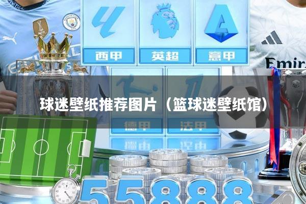 球迷壁纸推荐图片（篮球迷壁纸馆）