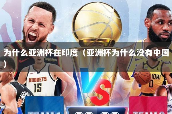 为什么亚洲杯在印度（亚洲杯为什么没有中国）