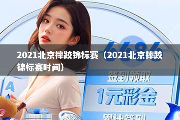 2021北京摔跤锦标赛（2021北京摔跤锦标赛时间）
