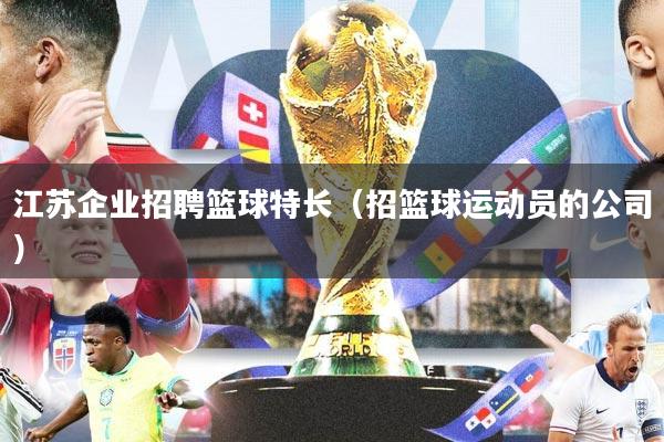 江苏企业招聘篮球特长（招篮球运动员的公司）