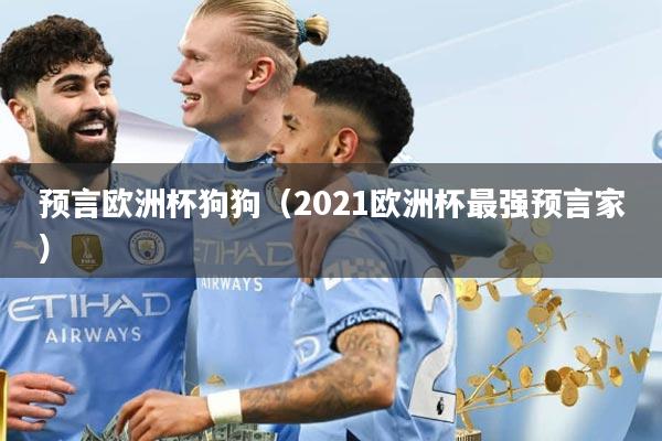 预言欧洲杯狗狗（2021欧洲杯最强预言家）