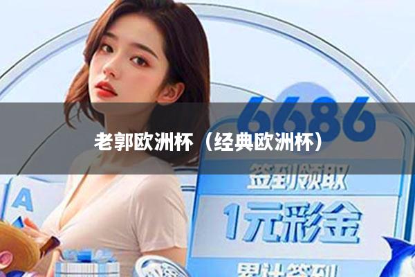 老郭欧洲杯（经典欧洲杯）