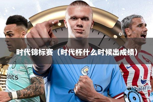时代锦标赛（时代杯什么时候出成绩）