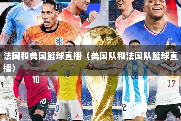 法国和美国篮球直播（美国队和法国队篮球直播）