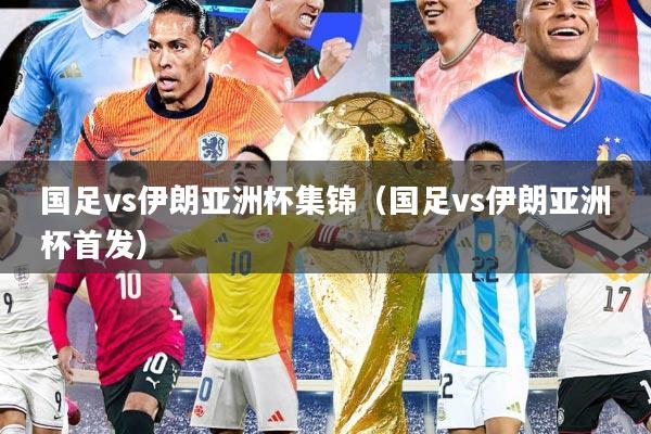 国足vs伊朗亚洲杯集锦（国足vs伊朗亚洲杯首发）