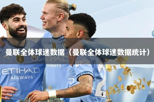曼联全体球迷数据（曼联全体球迷数据统计）