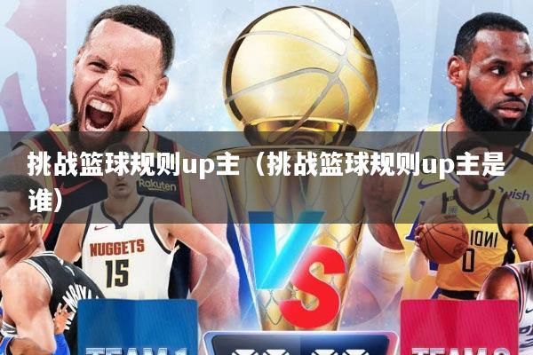 挑战篮球规则up主（挑战篮球规则up主是谁）
