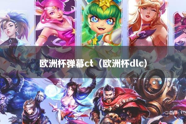 欧洲杯弹幕ct（欧洲杯dlc）