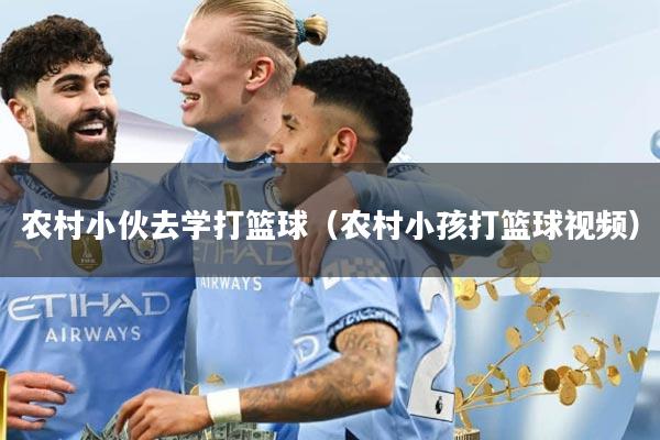 农村小伙去学打篮球（农村小孩打篮球视频）