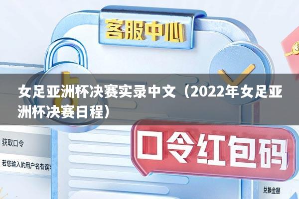 女足亚洲杯决赛实录中文（2022年女足亚洲杯决赛日程）