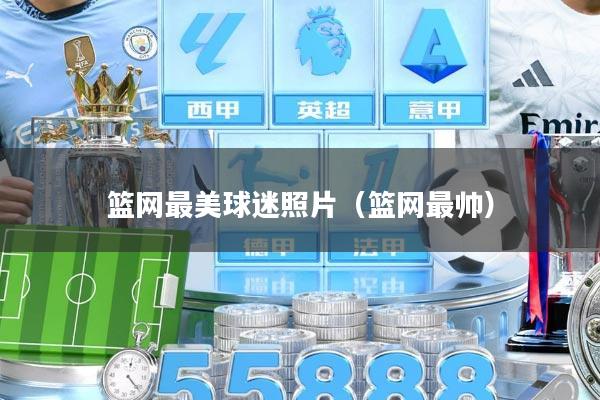 篮网最美球迷照片（篮网最帅）