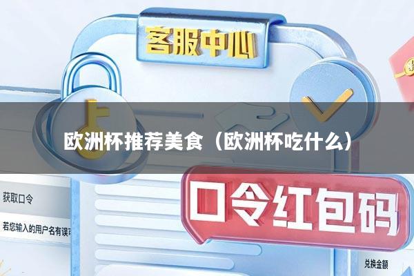 欧洲杯推荐美食（欧洲杯吃什么）