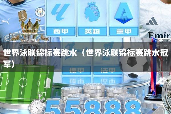 世界泳联锦标赛跳水（世界泳联锦标赛跳水冠军）