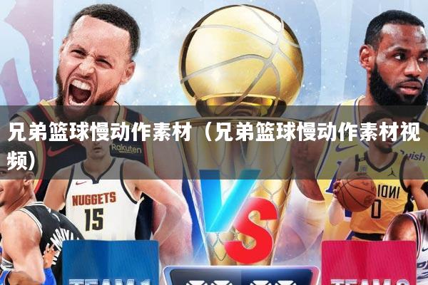 兄弟篮球慢动作素材（兄弟篮球慢动作素材视频）
