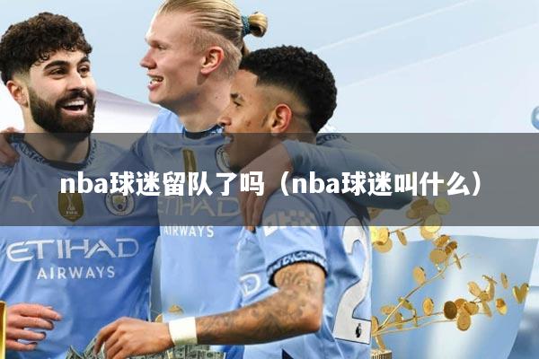 nba球迷留队了吗（nba球迷叫什么）