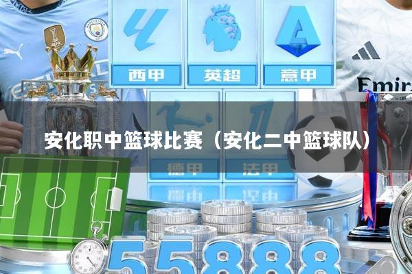 安化职中篮球比赛（安化二中篮球队）