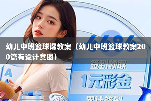 幼儿中班篮球课教案（幼儿中班篮球教案200篇有设计意图）
