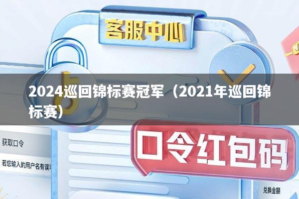 2024巡回锦标赛冠军（2021年巡回锦标赛）