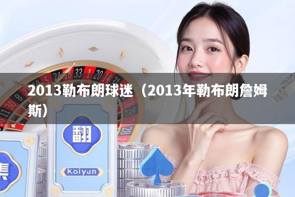 2013勒布朗球迷（2013年勒布朗詹姆斯）