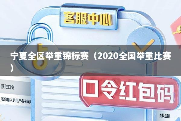 宁夏全区举重锦标赛（2020全国举重比赛）