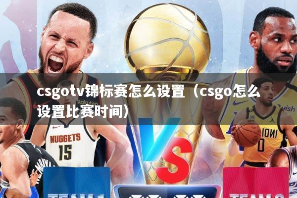 csgotv锦标赛怎么设置（csgo怎么设置比赛时间）