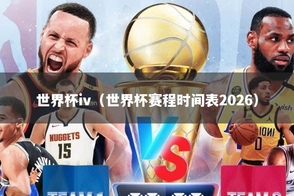 世界杯iv（世界杯赛程时间表2026）