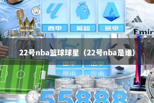 22号nba篮球球星（22号nba是谁）