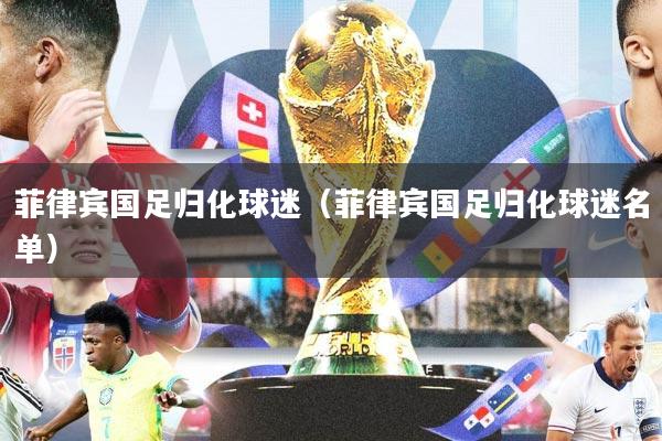 菲律宾国足归化球迷（菲律宾国足归化球迷名单）