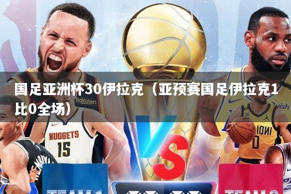 国足亚洲杯30伊拉克（亚预赛国足伊拉克1比0全场）