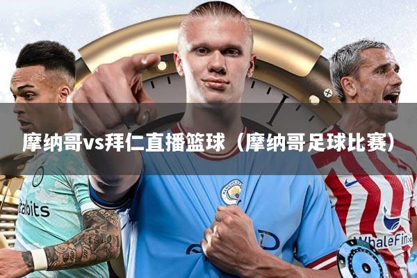 摩纳哥vs拜仁直播篮球（摩纳哥足球比赛）