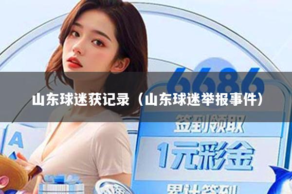 山东球迷获记录（山东球迷举报事件）