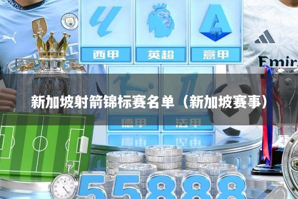 新加坡射箭锦标赛名单（新加坡赛事）