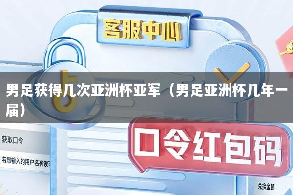 男足获得几次亚洲杯亚军（男足亚洲杯几年一届）