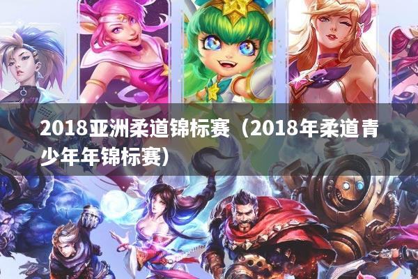2018亚洲柔道锦标赛（2018年柔道青少年年锦标赛）
