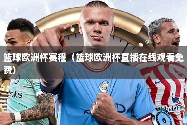 篮球欧洲杯赛程（篮球欧洲杯直播在线观看免费）