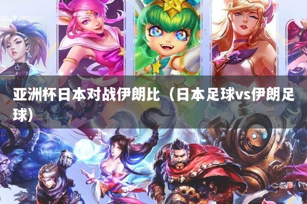 亚洲杯日本对战伊朗比（日本足球vs伊朗足球）