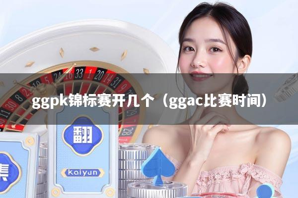 ggpk锦标赛开几个（ggac比赛时间）