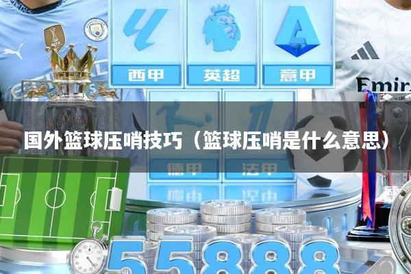 国外篮球压哨技巧（篮球压哨是什么意思）