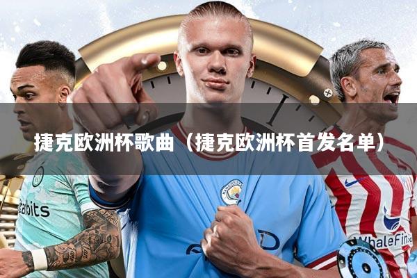 捷克欧洲杯歌曲（捷克欧洲杯首发名单）