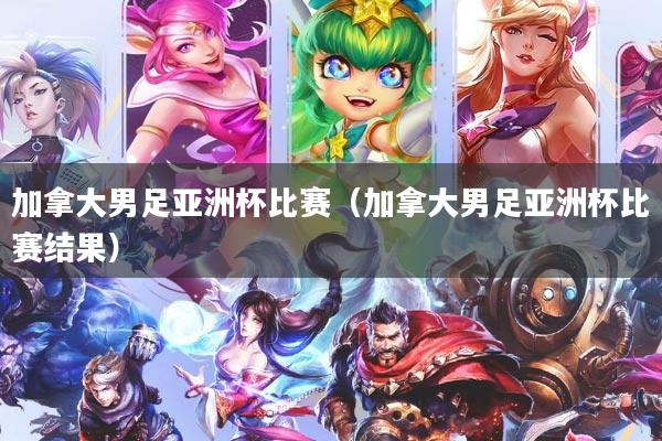 加拿大男足亚洲杯比赛（加拿大男足亚洲杯比赛结果）