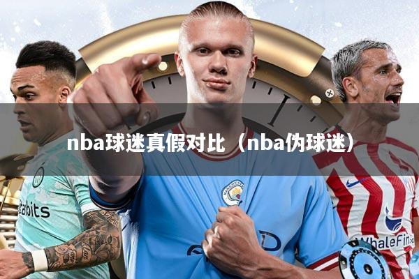 nba球迷真假对比（nba伪球迷）