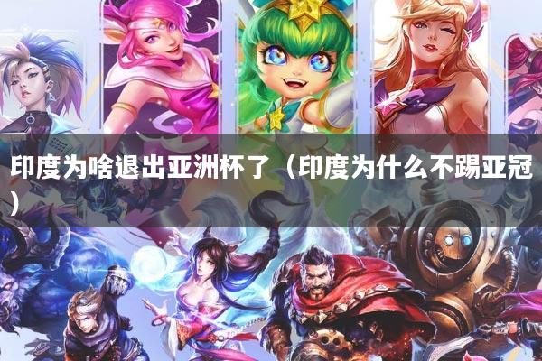 印度为啥退出亚洲杯了（印度为什么不踢亚冠）