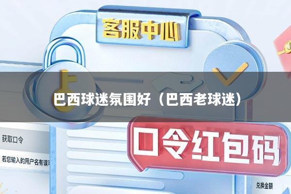 巴西球迷氛围好（巴西老球迷）