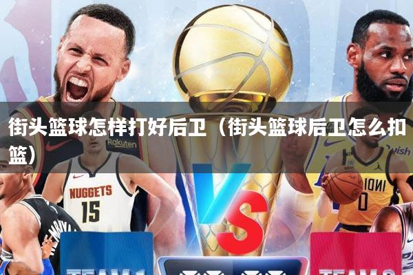 街头篮球怎样打好后卫（街头篮球后卫怎么扣篮）