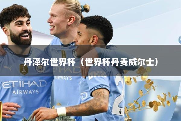 丹泽尔世界杯（世界杯丹麦威尔士）