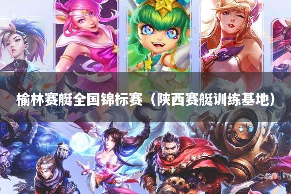 榆林赛艇全国锦标赛（陕西赛艇训练基地）