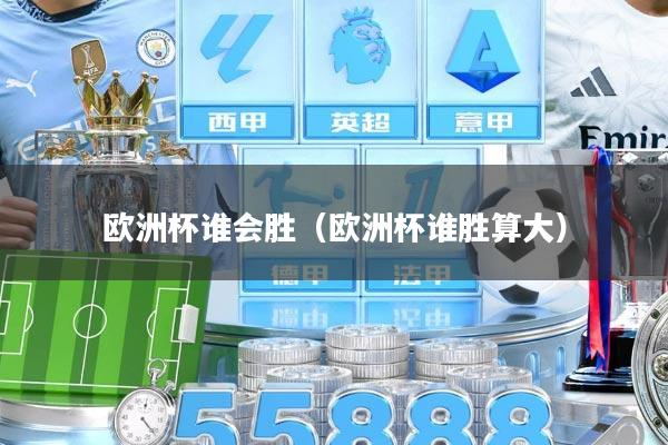 欧洲杯谁会胜（欧洲杯谁胜算大）
