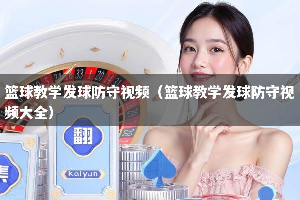 篮球教学发球防守视频（篮球教学发球防守视频大全）